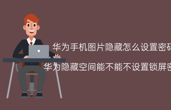 华为手机图片隐藏怎么设置密码 华为隐藏空间能不能不设置锁屏密码？